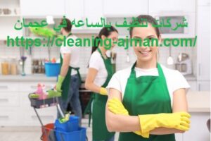 شركات تنظيف بالساعه في عجمان
